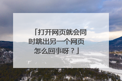 打开网页就会同时跳出另一个网页怎么回事呀?