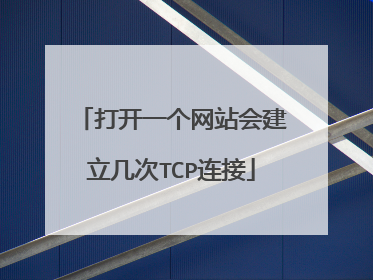 打开一个网站会建立几次TCP连接
