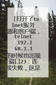 打开了telnet服务器和客户端,telnet 192.168.1.1的时候也出现端口23:连接失败,这是为什么?