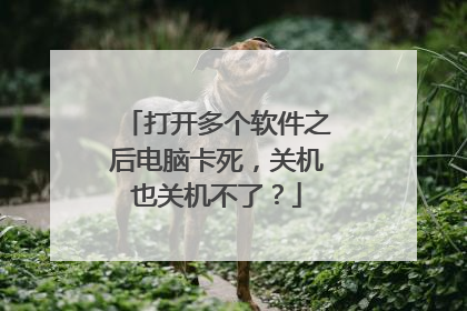 打开多个软件之后电脑卡死,关机也关机不了?