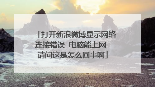 打开新浪微博显示网络连接错误 电脑能上网 请问这是怎么回事啊