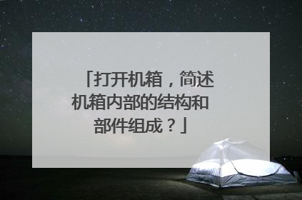 打开机箱,简述机箱内部的结构和部件组成?