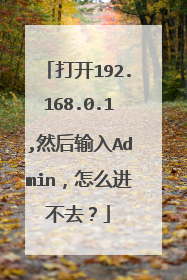 打开192.168.0.1,然后输入Admin，怎么进不去？