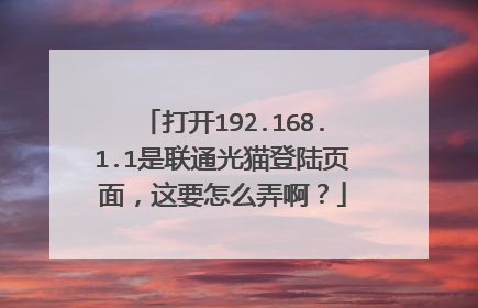 打开192.168.1.1是联通光猫登陆页面,这要怎么弄啊?