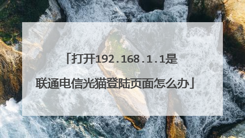打开192.168.1.1是联通电信光猫登陆页面怎么办