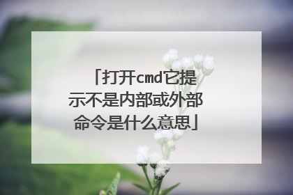 打开cmd它提示不是内部或外部命令是什么意思