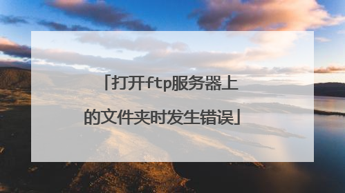 打开ftp服务器上的文件夹时发生错误