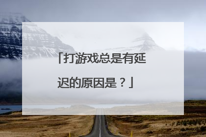 打游戏总是有延迟的原因是？