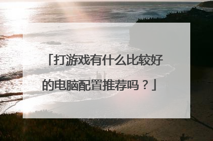 打游戏有什么比较好的电脑配置推荐吗?