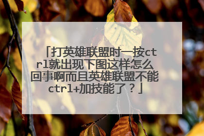 打英雄联盟时一按ctrl就出现下图这样怎么回事啊而且英雄联盟不能ctrl+加技能了？