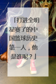 打进全明星赛了的中国篮球历史第一人，他是谁呢？