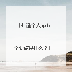 打造个人ip五个要点是什么？