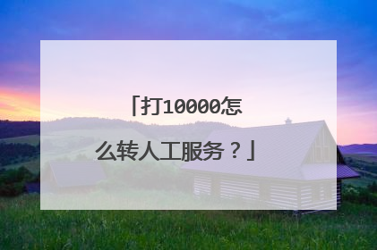 打10000怎么转人工服务?