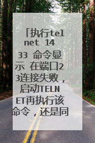 执行telnet 1433 命令显示 在端口23连接失败,启动TELNET再执行该命令,还是同样的结果,请问是什么原因。