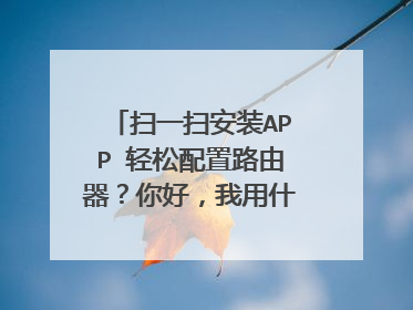 扫一扫安装APP 轻松配置路由器？你好，我用什么软件扫