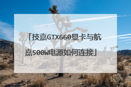 技嘉GTX660显卡与航嘉500W电源如何连接