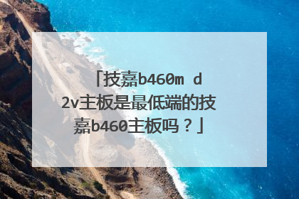 技嘉b460m d2v主板是最低端的技嘉b460主板吗?