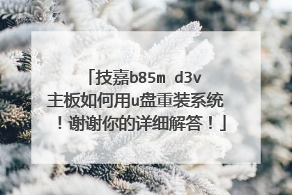 技嘉b85m d3v主板如何用u盘重装系统!谢谢你的详细解答!