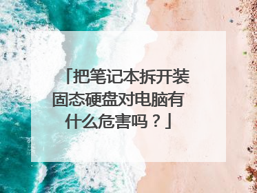 把笔记本拆开装固态硬盘对电脑有什么危害吗?