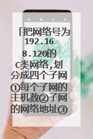 把网络号为192.168.120的C类网络,划分成四个子网①每个子网的主机数②子网的网络地址③网主机的IP范围