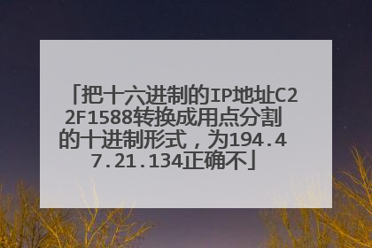 把十六进制的IP地址C22F1588转换成用点分割的十进制形式,为194.47.21.134正确不