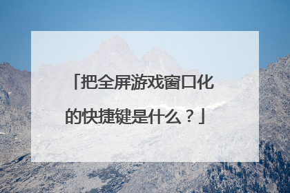 把全屏游戏窗口化的快捷键是什么？