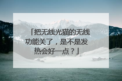 把无线光猫的无线功能关了,是不是发热会好一点?