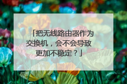 把无线路由器作为交换机，会不会导致更加不稳定？
