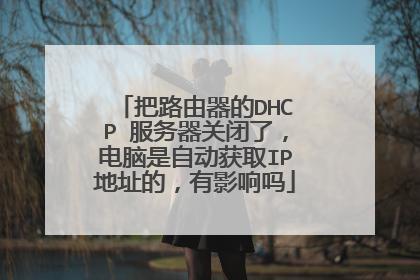 把路由器的DHCP 服务器关闭了,电脑是自动获取IP地址的,有影响吗
