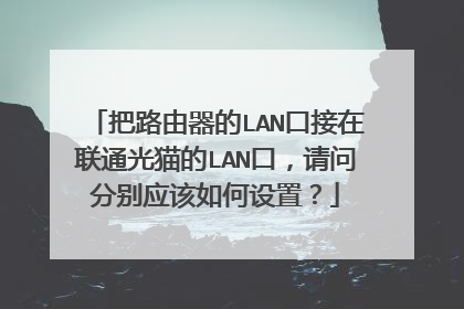 把路由器的LAN口接在联通光猫的LAN口,请问分别应该如何设置?