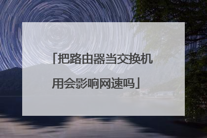 把路由器当交换机用会影响网速吗