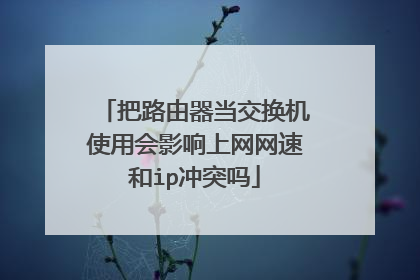 把路由器当交换机使用会影响上网网速和ip冲突吗