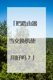 把路由器当交换机使用好吗？