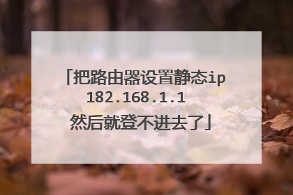 把路由器设置静态ip182.168.1.1 然后就登不进去了
