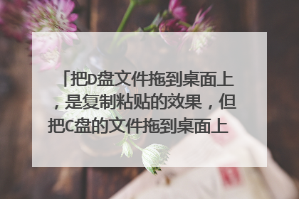 把D盘文件拖到桌面上，是复制粘贴的效果，但把C盘的文件拖到桌面上,原C盘里的文件就没了，是何原因？