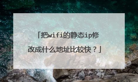 把wifi的静态ip修改成什么地址比较快?