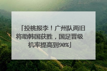 投桃报李！广州队两旧将助韩国获胜，国足晋级机率提高到90%