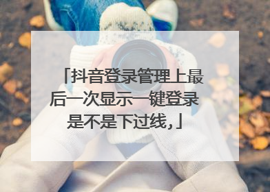 抖音登录管理上最后一次显示一键登录是不是下过线,