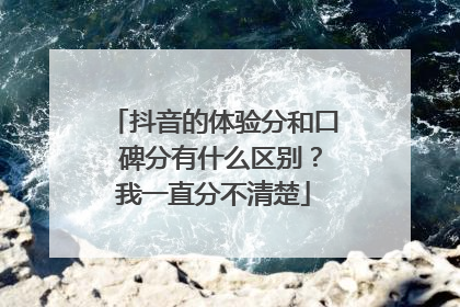 抖音的体验分和口 碑分有什么区别?我一直分不清楚