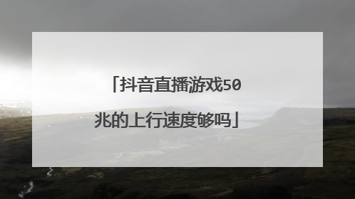 抖音直播游戏50兆的上行速度够吗