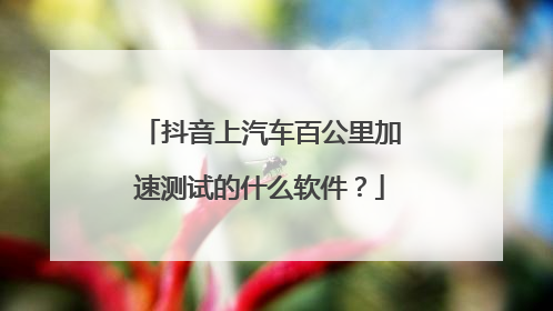 抖音上汽车百公里加速测试的什么软件?