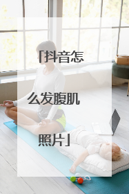 抖音怎么发腹肌照片