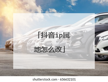 抖音ip属地怎么改