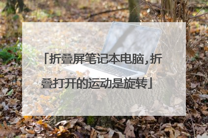 折叠屏笔记本电脑,折叠打开的运动是旋转