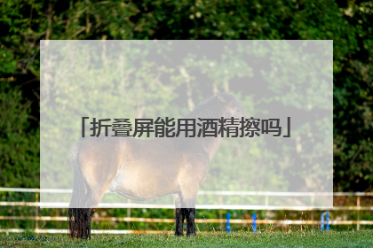 折叠屏能用酒精擦吗