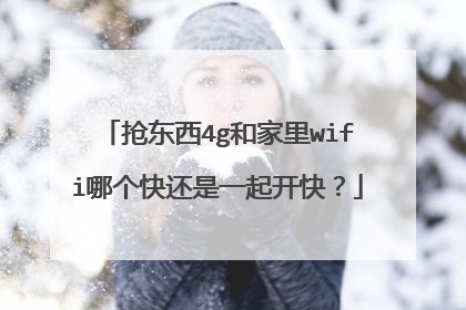 抢东西4g和家里wifi哪个快还是一起开快?