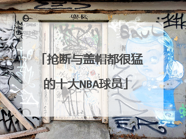 抢断与盖帽都很猛的十大NBA球员