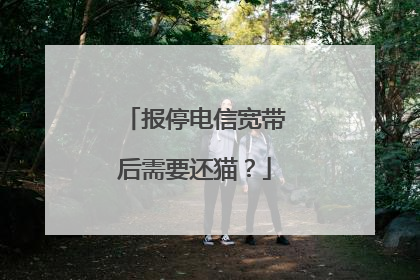 报停电信宽带后需要还猫？