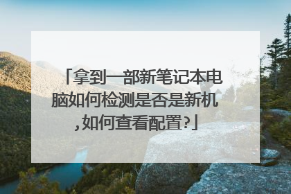 拿到一部新笔记本电脑如何检测是否是新机,如何查看配置?