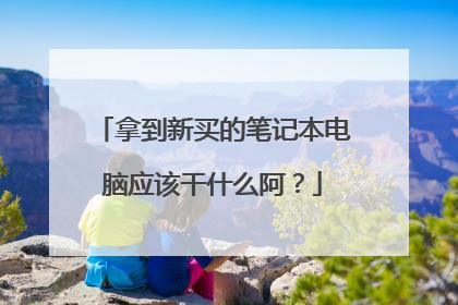 拿到新买的笔记本电脑应该干什么阿?